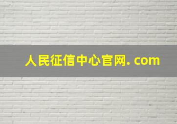 人民征信中心官网. com